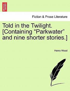 Told in the Twilight. [Containing "Parkwater" and nine shorter stories.] VOL. III