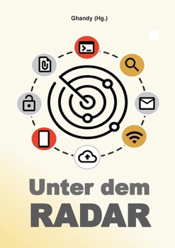 Unter dem Radar: Ausgewählte Artikel und Interviews zu Datenschutz, Informationstechnologie, Netzpolitik und Hacking (PB) (German Edition)