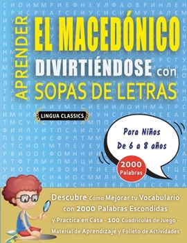 APRENDER EL MACEDÓNICO DIVIRTIÉNDOSE CON SOPAS DE LETRAS - Para Niños de 6 a 8 años - Descubre Cómo Mejorar tu Vocabulario con 2000 Palabras ... y Folleto de Actividades (Spanish Edition)