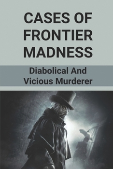 Paperback Cases Of Frontier Madness: Diabolical And Vicious Murderer: Stories Of Murder And Deceit Book