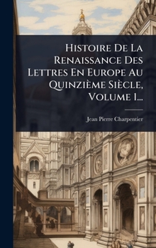 Hardcover Histoire De La Renaissance Des Lettres En Europe Au Quinzième Siècle, Volume 1... [French] Book