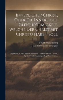 Hardcover Innerlicher Christ, Oder Die Innerliche Gleichförmigkeit, Welche Der Christ Mit Christo Haben Soll: Abgetheilt In Viii. Bücher, Darinnen Gantz Göttlic [German] Book