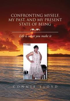 Hardcover Confronting Myself, My Past, and My Present State of Being: Life Is What You Make It Book