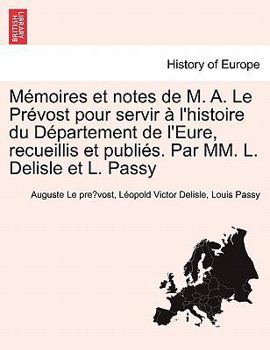 Paperback M Moires Et Notes de M. A. Le PR Vost Pour Servir L'Histoire Du D Partement de L'Eure, Recueillis Et Publi S. Par MM. L. Delisle Et L. Passy [French] Book