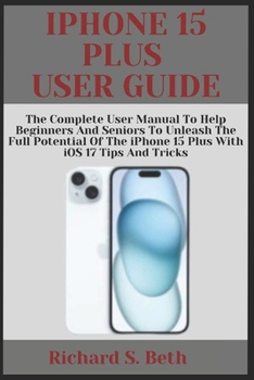 Paperback iPhone 15 Plus User Guide: The Complete User Manual to Help Beginners and seniors to unleash the Full Potential of the iPhone 15 Plus with iOS 17 Book
