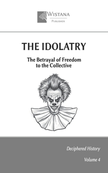 The Idolatry: The Betrayal of Freedom to the Collective (Deciphered History)