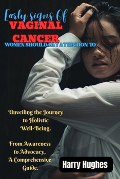 Paperback Early Signs of Vaginal Cancer Women Should Pay Attention to: Unveiling the Journey to Holistic Well-Being : From Awareness to Advocacy, A Comprehensiv Book