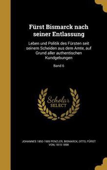 Hardcover Fürst Bismarck nach seiner Entlassung: Leben und Politik des Fürsten seit seinem Scheiden aus dem Amte, auf Grund aller authentischen Kundgebungen; Ba [German] Book