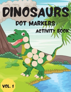 Dinosaurs Dot Markers Activity Book Vol.1: Dot coloring book for toddlers and Kids Art Paint Daubers Activity Coloring Book for Kids Preschool, coloring, dot markers activity, Ages 2-5