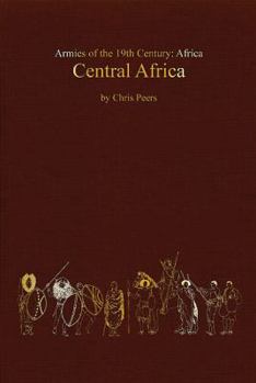 Armies of the 19th Century: Africa. Central Africa: Tribal And Colonial Armies In The Congo, Gabon, Rwanda, Burundi, Northern Rhodesia And Nyasaland, 1800 To 1900 - Book  of the Armies Of The Nineteenth Century