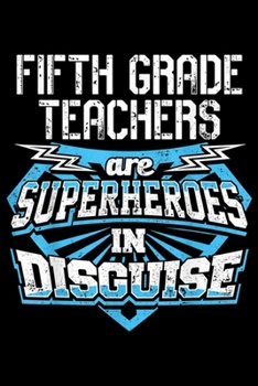 fifth grade teachers are superheroes in disguise: 5th Fifth Grade Teachers are Superheroes in Disguise  Journal/Notebook Blank Lined Ruled 6x9 100 Pages