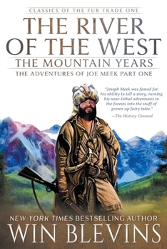 The River of the West, The Mountain Years: The Adventures of Joe Meek Part One (A Mountain Man Narrative) (Classics of the Fur Trade)