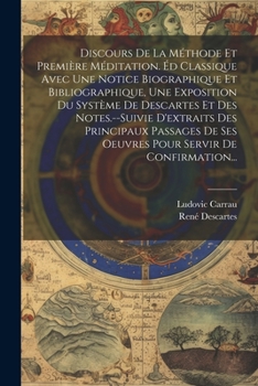 Discours De La M�thode Et Premi�re M�ditation. �d Classique Avec Une Notice Biographique Et Bibliographique, Une Exposition Du Syst�me De Descartes Et Des Notes.--Suivie D'extraits Des Principaux Pass