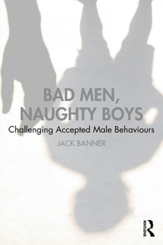 Paperback Bad Men, Naughty Boys: Challenging Accepted Male Behaviours Book