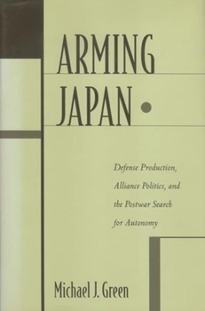 Paperback Arming Japan: Defense Production, Alliance Politics, and the Postwar Search for Autonomy Book