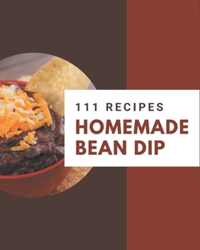 Paperback 111 Homemade Bean Dip Recipes: Unlocking Appetizing Recipes in The Best Bean Dip Cookbook! Book