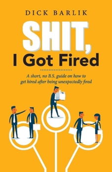 Paperback Shit, I Got Fired: A Short, No B.S. Guide on How to Get Hired After Being Unexpectedly Fired Volume 1 Book