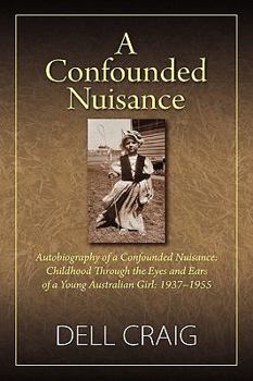 Hardcover A Confounded Nuisance: Autobiography of a Confounded Nuisance: Childhood Through the Eyes and Ears of a Young Australian Girl: 1937-1955 Book