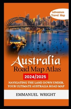 AUSTRALIA ROAD MAP ATLAS 2024/2025: NAVIGATING THE LAND DOWN UNDER, YOUR ULTIMATE AUSTRALIA ROAD MAP