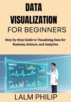 Paperback Data Visualization for Beginners: Step-by-Step Guide to Visualizing Data for Business, Science, and Analytics Book