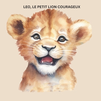 LEO, LE PETIT LION COURAGEUX: LEO THE BRAVE BABY LION (French Edition)