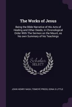 Paperback The Works of Jesus: Being the Bible Narrative of His Acts of Healing and Other Deeds, in Chronological Order With The Sermon on the Mount, Book