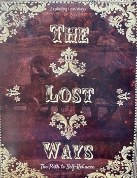 Exploring Lost Ways: The Path to Self-Reliance: Ancient Skills for Modern Preparedness