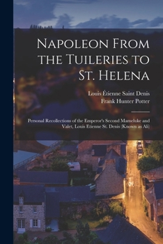 Paperback Napoleon From the Tuileries to St. Helena: Personal Recollections of the Emperor's Second Mameluke and Valet, Louis Etienne St. Denis (known as Ali) Book