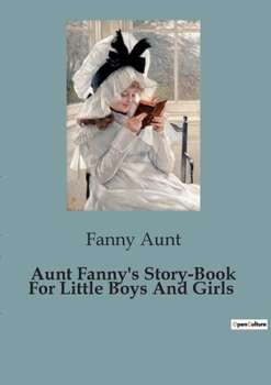 Paperback Aunt Fanny's Story-Book For Little Boys And Girls Book
