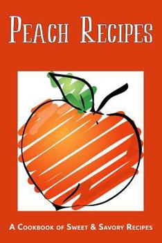 Peach Recipes : A Cookbook of Sweet & Savory Recipes