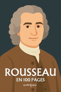 Jean-Jacques Rousseau : l'essentiel de sa pensée en 100 pages: Explorez l’idéal d’authenticité et de nature, la critique de la société, la liberté et ... contrat social, l’éducation (French Edition)