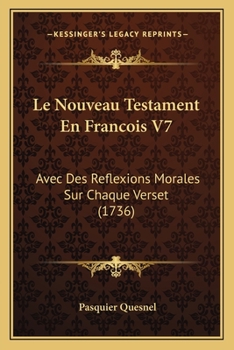 Paperback Le Nouveau Testament En Francois V7: Avec Des Reflexions Morales Sur Chaque Verset (1736) [French] Book