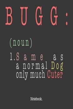Bugg (noun) 1. Same As A Normal Dog Only Much Cuter: Notebook