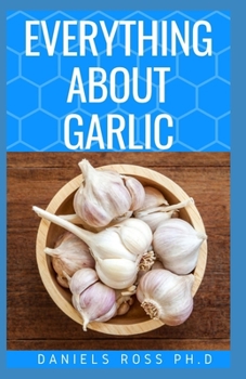 Paperback Everything about Garlic: Comprehensive Guide on Garlic For Cooking, Growing, Recipes, Health Benefit, Healing and Lots More Book