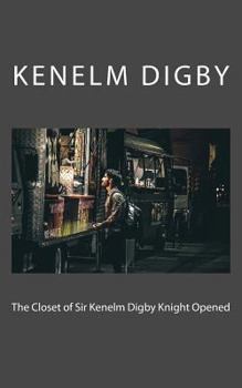 The Closet of Sir Kenelm Digby Knight Opened