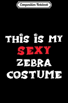 Composition Notebook: This is my Sexy ZEBRA Costume Simple Halloween  Journal/Notebook Blank Lined Ruled 6x9 100 Pages