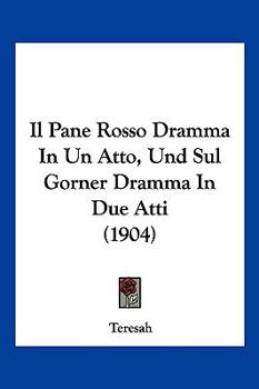 Paperback Il Pane Rosso Dramma In Un Atto, Und Sul Gorner Dramma In Due Atti (1904) [Italian] Book