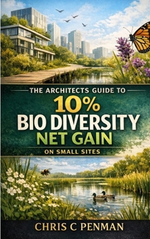 Paperback The Architects Guide to 10% Biodiversity Net Gain on Small Sites: Cut Compliance Chaos, Unlock Profit, Design with Nature Book