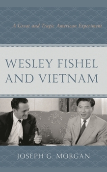 Hardcover Wesley Fishel and Vietnam: A Great and Tragic American Experiment Book