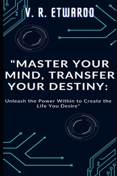 Paperback Master Your Mind, Transfer Your Destiny: Unleash the Power Within to Create the Life You Desire Book