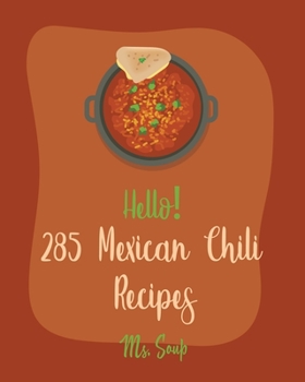Paperback Hello! 285 Mexican Chili Recipes: Best Mexican Chili Cookbook Ever For Beginners [Black Bean Recipes, Mexican Salsa Recipes, Slow Cooker Mexican Cookb Book