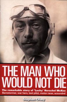 Hardcover The Man Who Would Not Die: The Remarkable Life of 'Lucky' Herschel McKee; Barnstormer, War Hero, Test Pilot, Motor Racer, Scoundrel Book