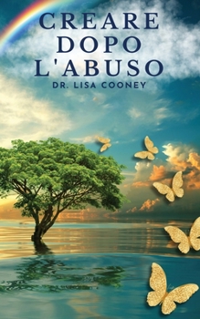 Creare dopo l'abuso: Come riprendersi da un trauma e riprendere il controllo della propria vita quando tutto il resto ha fallito (Italian Edition)