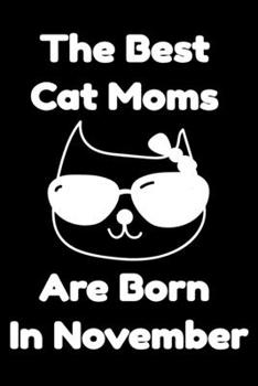 The Best Cat Moms Are Born In November : Journal Cat Lovers Gifts For Women/Men/Coworkers/Colleagues/Students/Friends/, Funny Cat Lover Notebook, ... Notebook / Journal Gift, 120 Pages, 6x9.