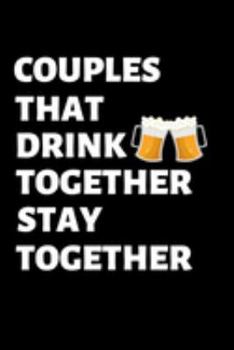 Couples that drink together, stay together: Lined notebook, funny journal gifts for boyfriend, girlfriend partner, him, her birthday, christmas, valentines day. Better and more useful than a card