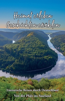Heimat erleben - Geschichten erzählen: Von der Pfalz ins Saarland: Literarische Reisen durch Deutschland (Heimat erleben - Geschichten erzählen - ... Reisen durch Deutschland) (German Edition)