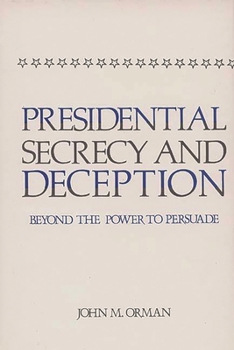 Hardcover Presidential Secrecy and Deception: Beyond the Power to Persuade Book