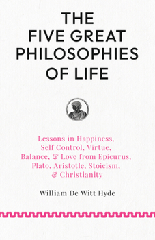 The Five Great Philosophies of Life: Lessons in Happiness, Self Control, Virtue, Balance, & Love from Epicurus, Plato, Aristotle, Stoicism, & Christianity