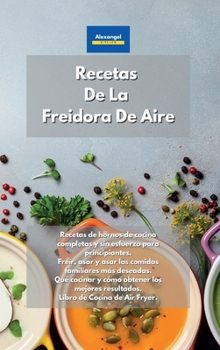 Hardcover Recetas De La Freidora De Aire: Recetas de hornos de cocina completas y sin esfuerzo para principiantes. Freír, asar y asar las comidas familiares más ... de Cocina de Air Fryer. (Spanish Edition) Book