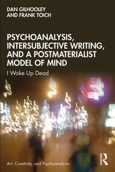 Paperback Psychoanalysis, Intersubjective Writing, and a Postmaterialist Model of Mind: I Woke Up Dead Book